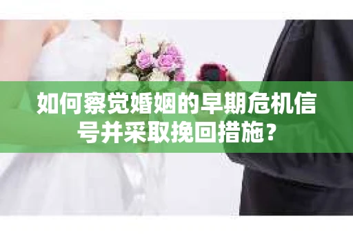 如何察觉婚姻的早期危机信号并采取挽回措施? 如何察觉婚姻的早期危机信号并采取挽回措施?
