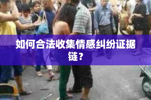 如何合法收集情感纠纷证据链？