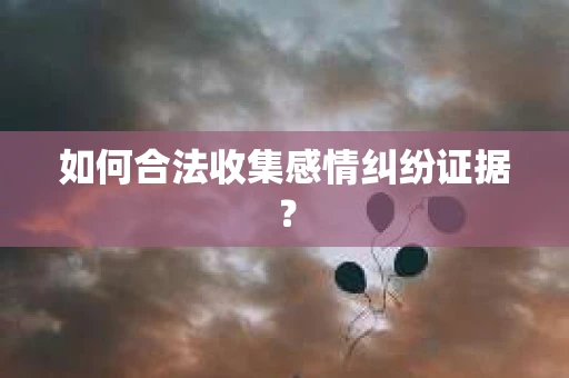 如何合法收集感情纠纷证据？