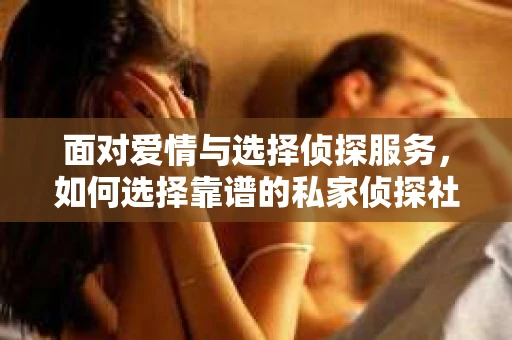 面对爱情与选择侦探服务，如何选择靠谱的私家侦探社？