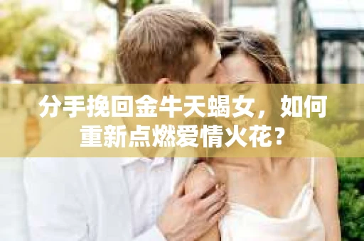 分手挽回金牛天蝎女，如何重新点燃爱情火花？