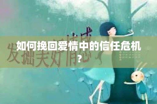 如何挽回爱情中的信任危机？