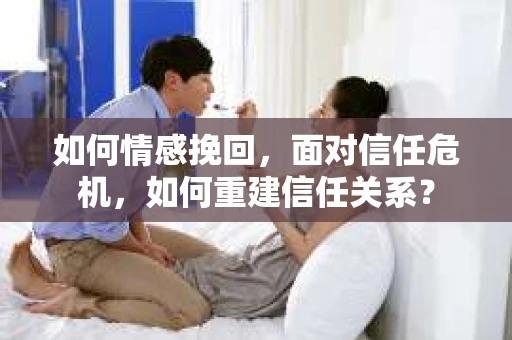 如何情感挽回，面对信任危机，如何重建信任关系？