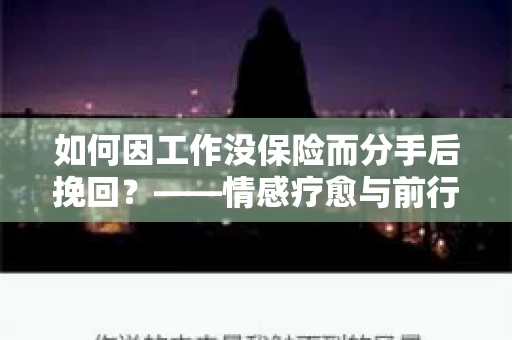 如何因工作没保险而分手后挽回？——情感疗愈与前行计划
