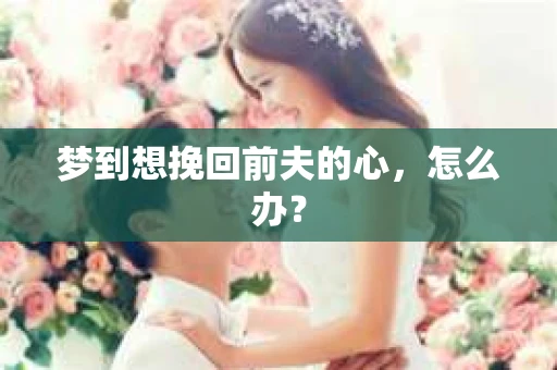 梦到想挽回前夫的心，怎么办？