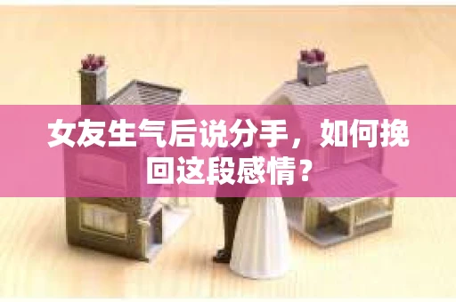 女友生气后说分手，如何挽回这段感情？