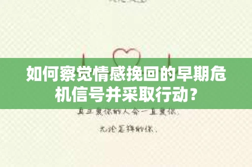 如何察觉情感挽回的早期危机信号并采取行动？