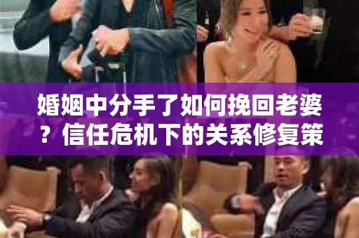 婚姻中分手了如何挽回老婆？信任危机下的关系修复策略