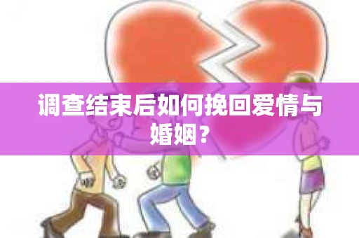 调查结束后如何挽回爱情与婚姻？