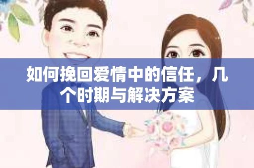 如何挽回爱情中的信任，几个时期与解决方案