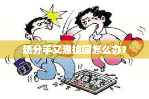 想分手又想挽回怎么办？