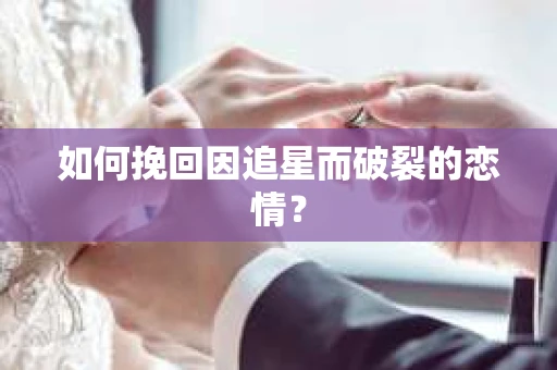 如何挽回因追星而破裂的恋情？