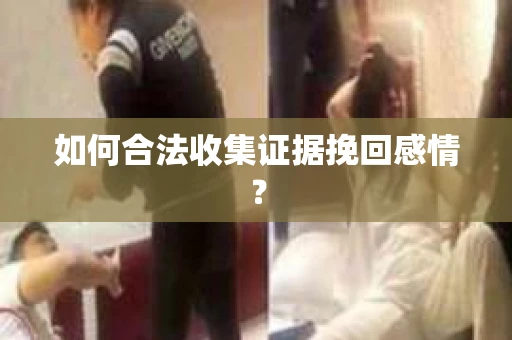 如何合法收集证据挽回感情？