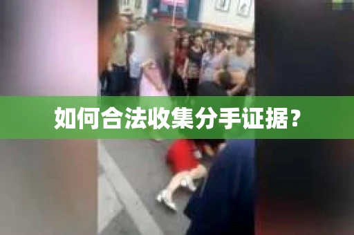如何合法收集分手证据？