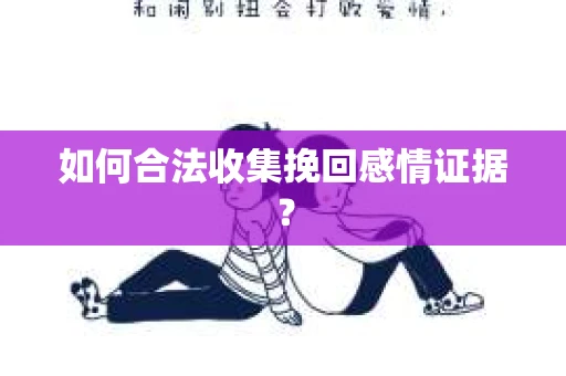 如何合法收集挽回感情证据？