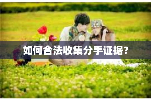 如何合法收集分手证据？