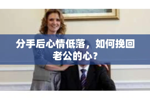 分手后心情低落，如何挽回老公的心？