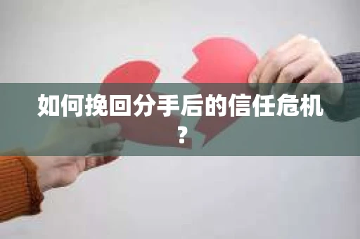 如何挽回分手后的信任危机？
