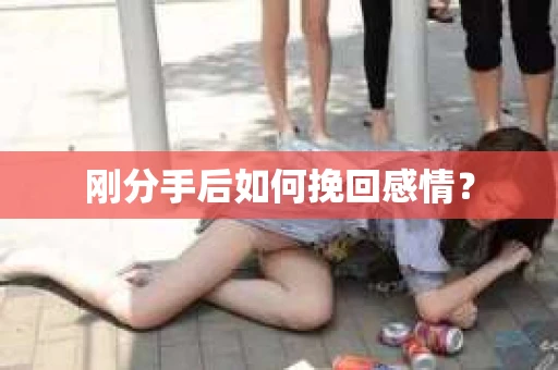 刚分手后如何挽回感情？